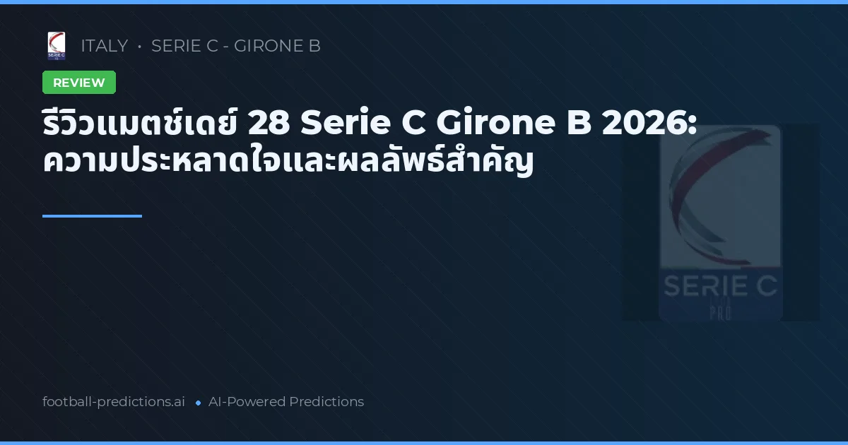 รีวิวแมตช์เดย์ 28 Serie C Girone B 2026: ความประหลาดใจและผลลัพธ์สำคัญ