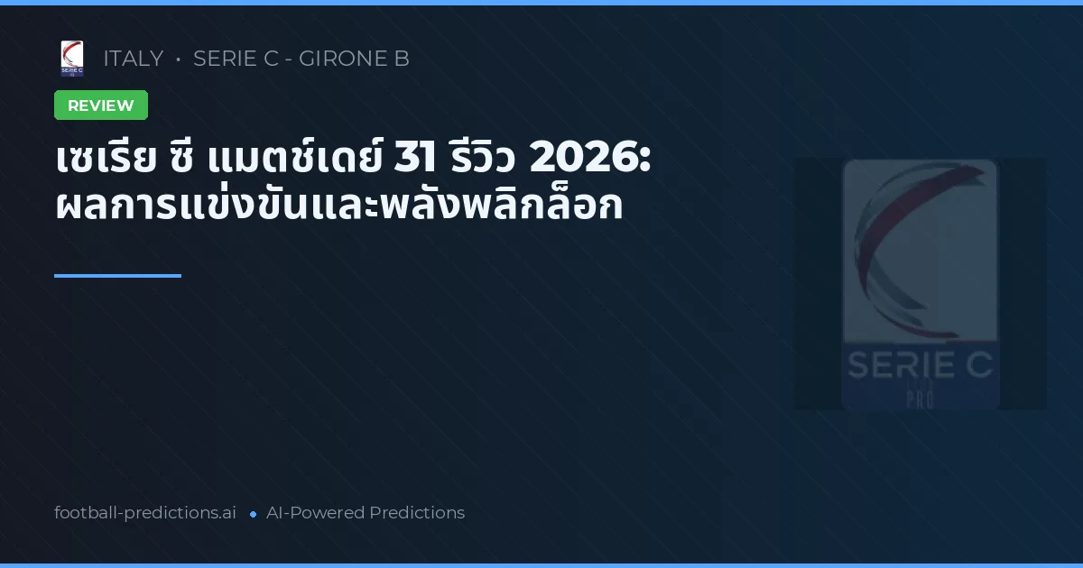 เซเรีย ซี แมตช์เดย์ 31 รีวิว 2026: ผลการแข่งขันและพลังพลิกล็อก