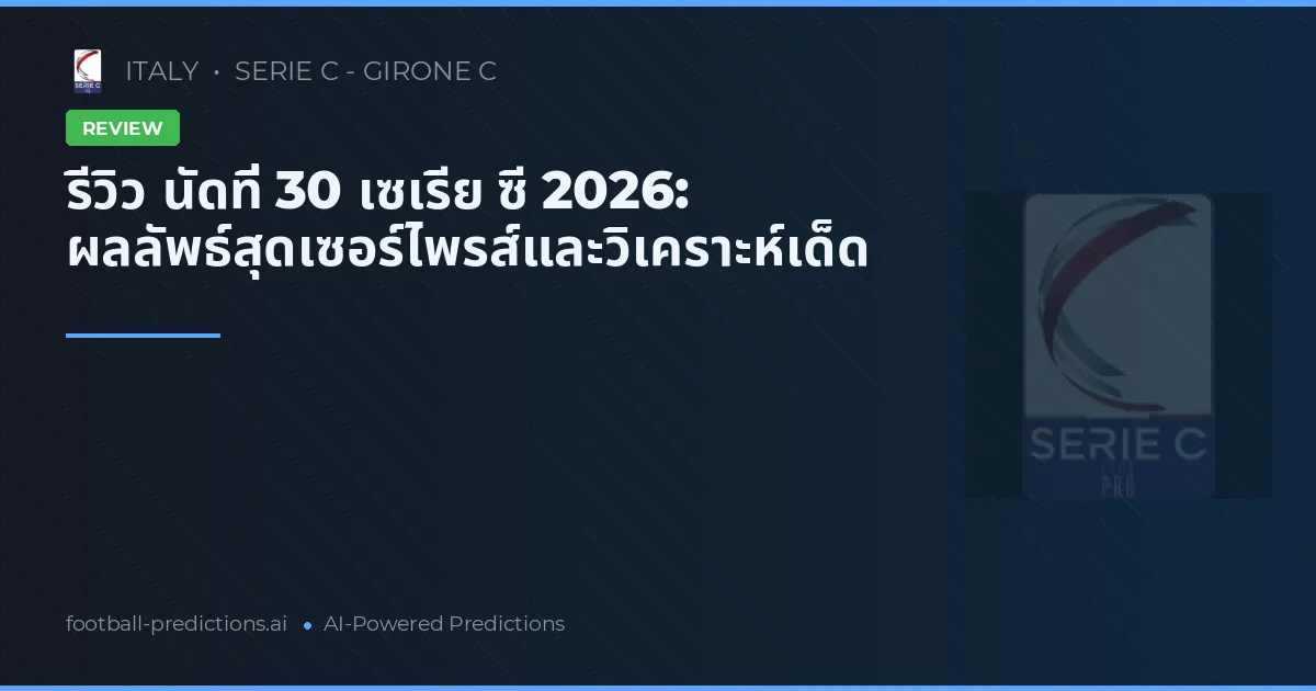 รีวิว นัดที่ 30 เซเรีย ซี 2026: ผลลัพธ์สุดเซอร์ไพรส์และวิเคราะห์เด็ด