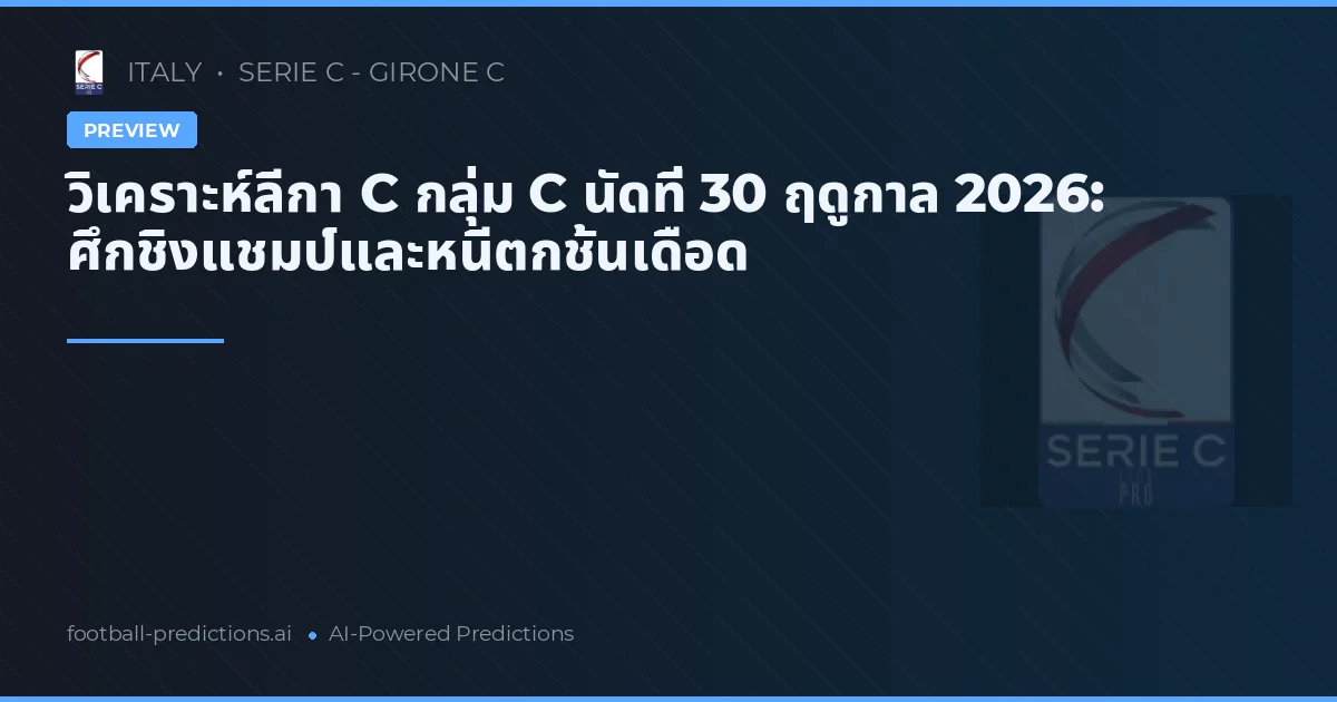 วิเคราะห์ลีกา C กลุ่ม C นัดที่ 30 ฤดูกาล 2026: ศึกชิงแชมป์และหนีตกชั้นเดือด