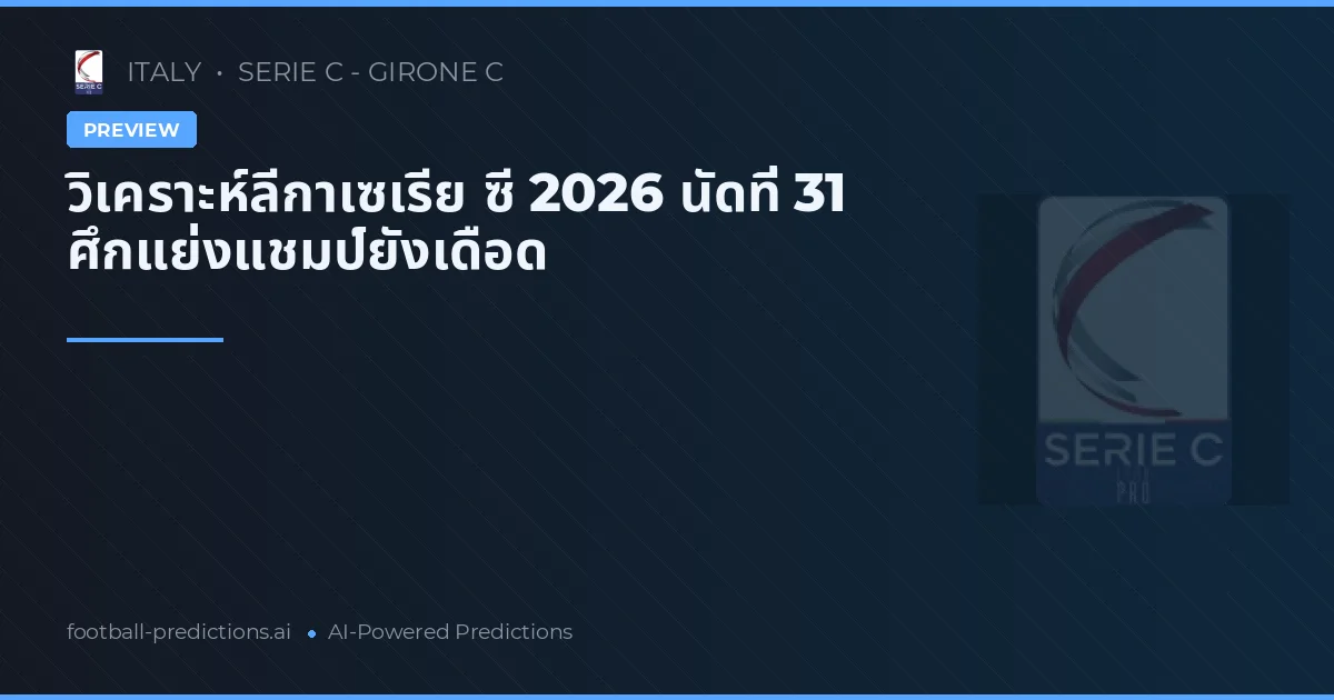 วิเคราะห์ลีกาเซเรีย ซี 2026 นัดที่ 31 ศึกแย่งแชมป์ยังเดือด