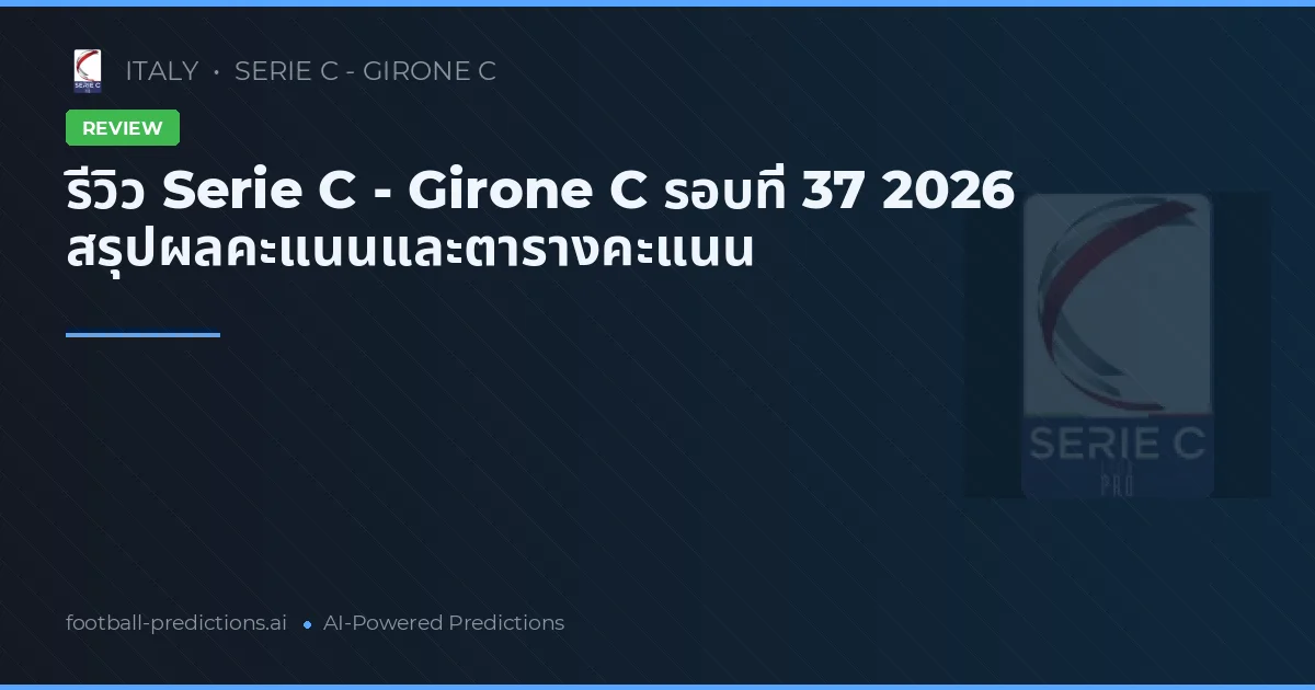 รีวิว Serie C - Girone C รอบที่ 37 2026 สรุปผลคะแนนและตารางคะแนน