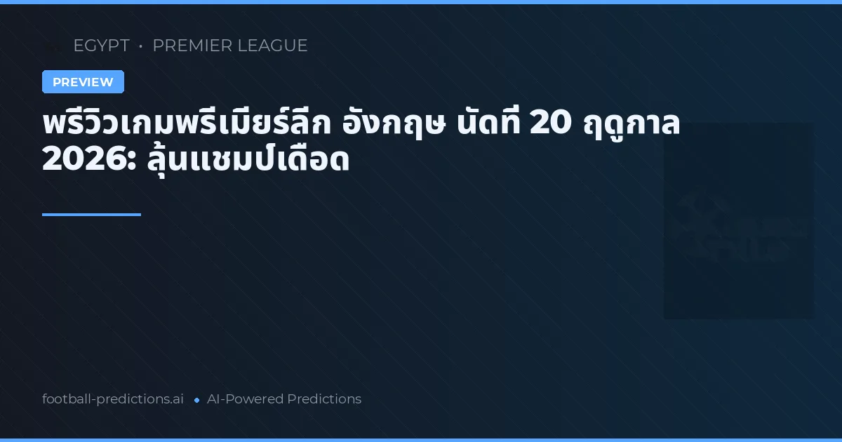 พรีวิวเกมพรีเมียร์ลีก อังกฤษ นัดที่ 20 ฤดูกาล 2026: ลุ้นแชมป์เดือด