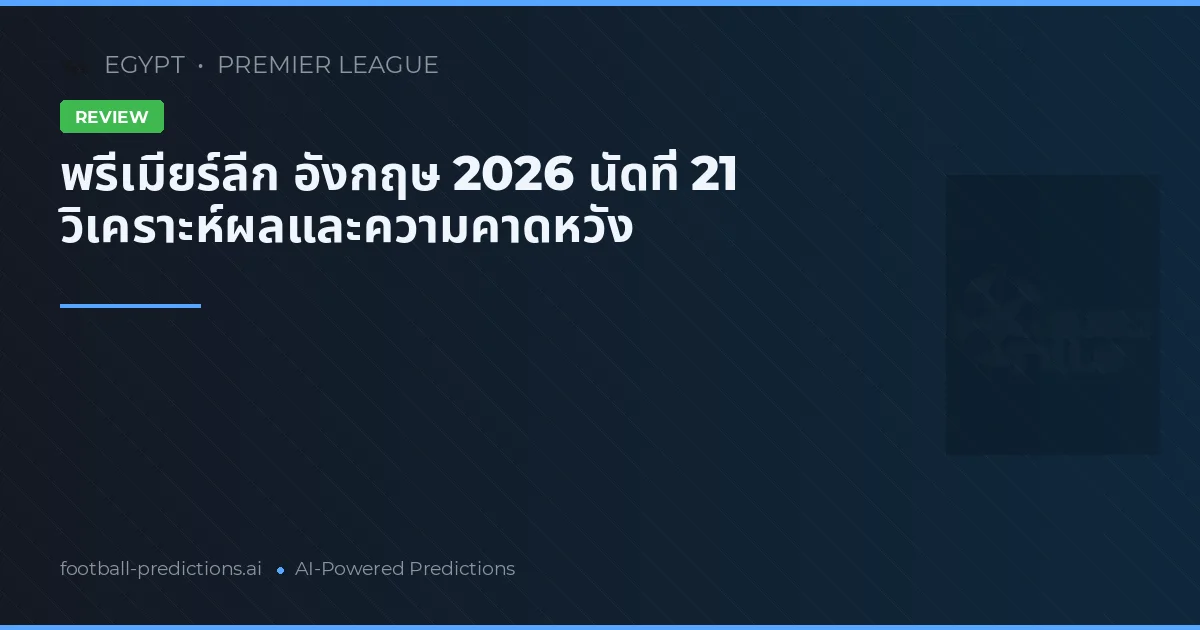 พรีเมียร์ลีก อังกฤษ 2026 นัดที่ 21 วิเคราะห์ผลและความคาดหวัง