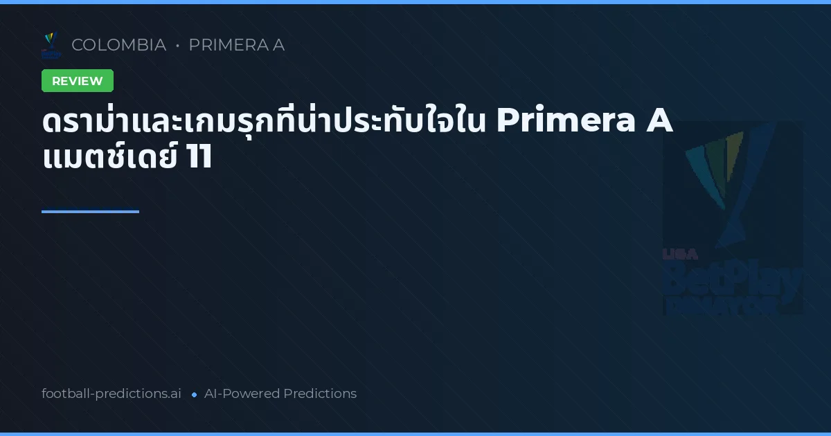 ดราม่าและเกมรุกที่น่าประทับใจใน Primera A แมตช์เดย์ 11