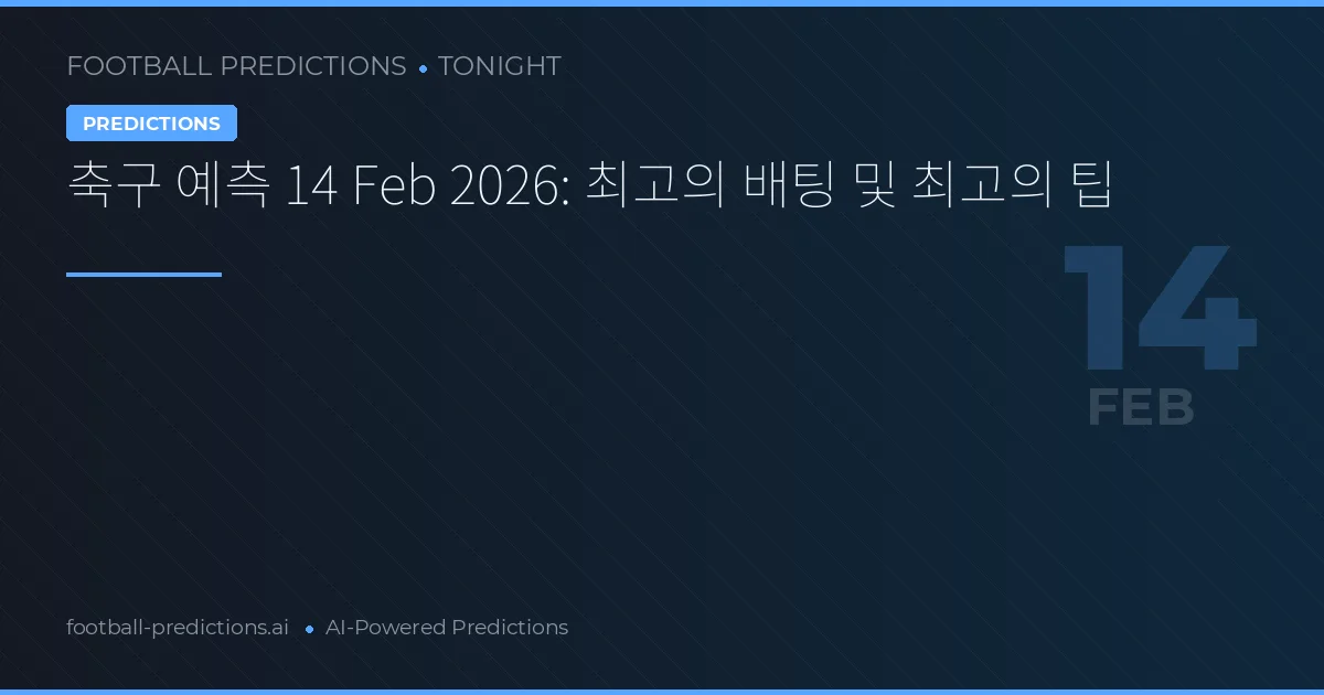 축구 예측 14 Feb 2026: 최고의 배팅 및 최고의 팁