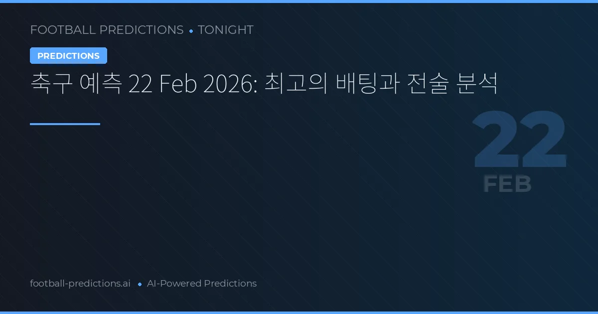 축구 예측 22 Feb 2026: 최고의 배팅과 전술 분석