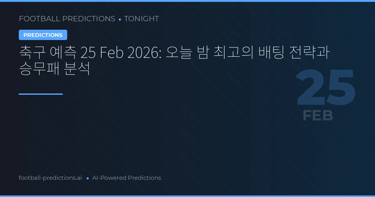 축구 예측 25 Feb 2026: 오늘 밤 최고의 배팅 전략과 승무패 분석
