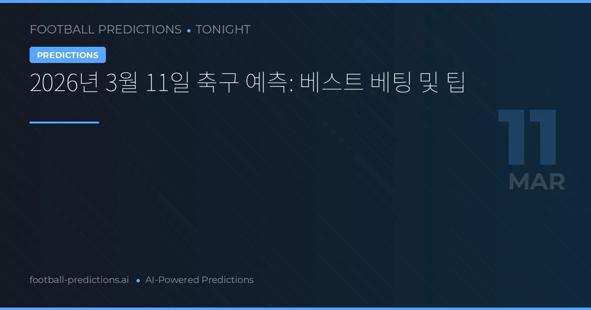 2026년 3월 11일 축구 예측: 베스트 베팅 및 팁