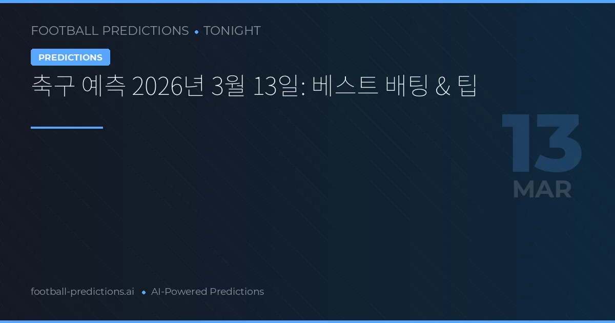 축구 예측 2026년 3월 13일: 베스트 배팅 & 팁