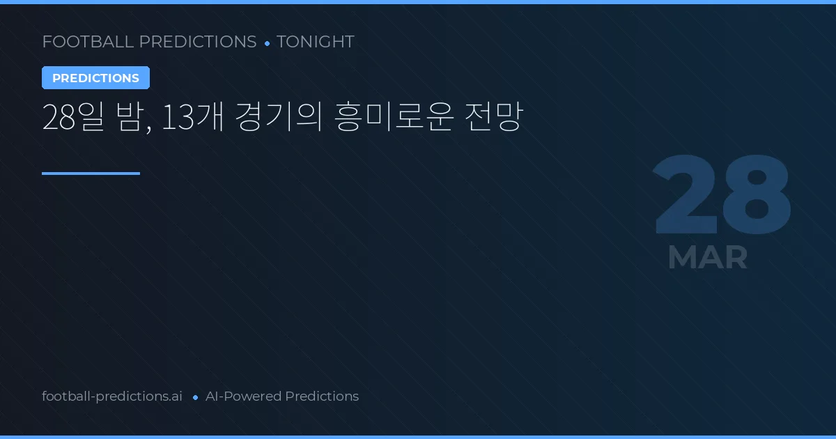 28일 밤, 13개 경기의 흥미로운 전망
