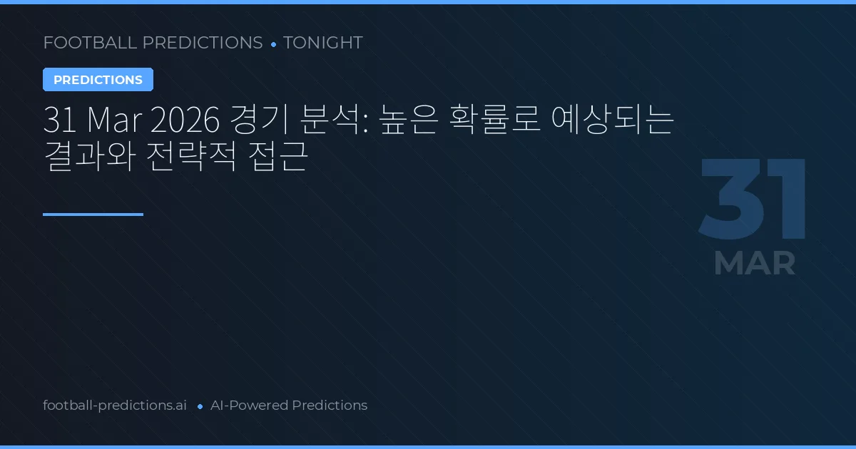 31 Mar 2026 경기 분석: 높은 확률로 예상되는 결과와 전략적 접근
