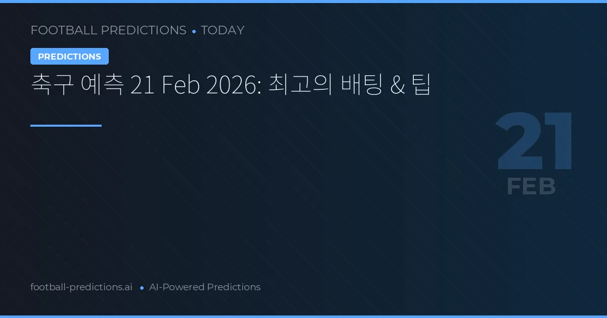 축구 예측 21 Feb 2026: 최고의 배팅 & 팁