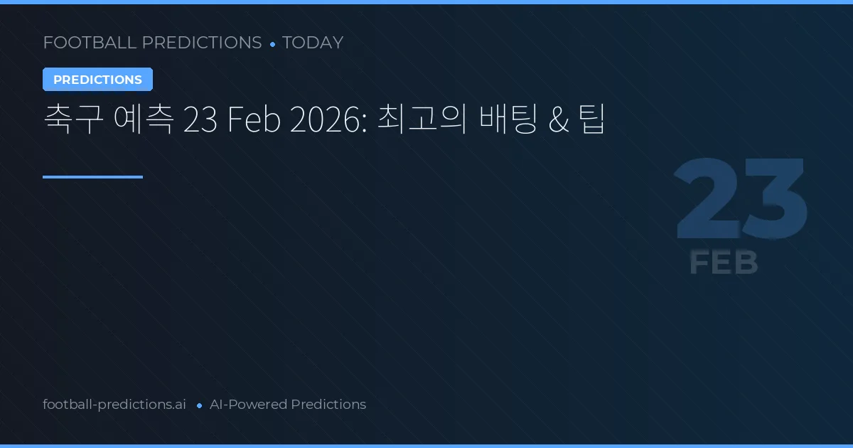 축구 예측 23 Feb 2026: 최고의 배팅 & 팁