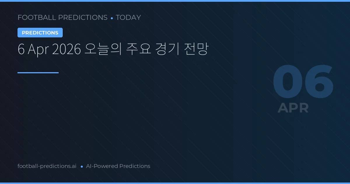 6 Apr 2026 오늘의 주요 경기 전망