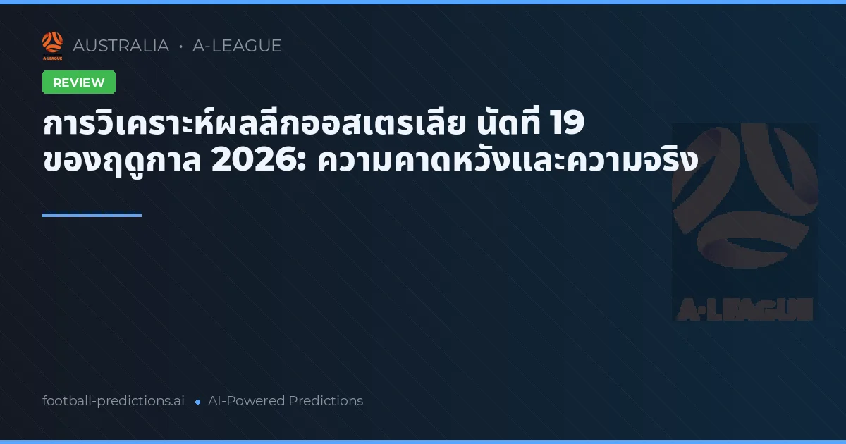 การวิเคราะห์ผลลีกออสเตรเลีย นัดที่ 19 ของฤดูกาล 2026: ความคาดหวังและความจริง