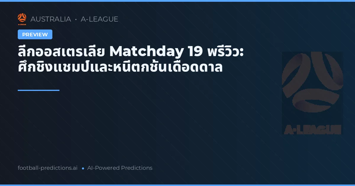 ลีกออสเตรเลีย Matchday 19 พรีวิว: ศึกชิงแชมป์และหนีตกชั้นเดือดดาล