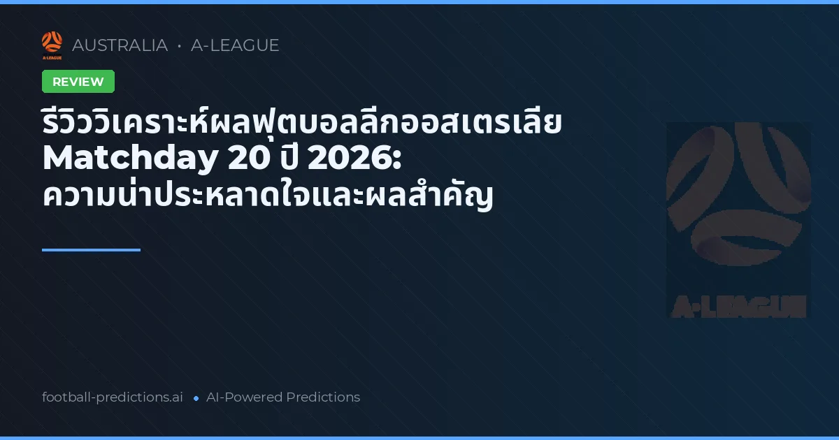 รีวิววิเคราะห์ผลฟุตบอลลีกออสเตรเลีย Matchday 20 ปี 2026: ความน่าประหลาดใจและผลสำคัญ