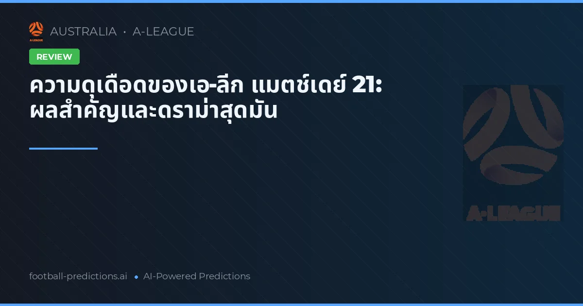ความดุเดือดของเอ-ลีก แมตช์เดย์ 21: ผลสำคัญและดราม่าสุดมัน