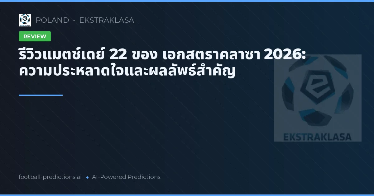 รีวิวแมตช์เดย์ 22 ของ เอกสตราคลาซา 2026: ความประหลาดใจและผลลัพธ์สำคัญ