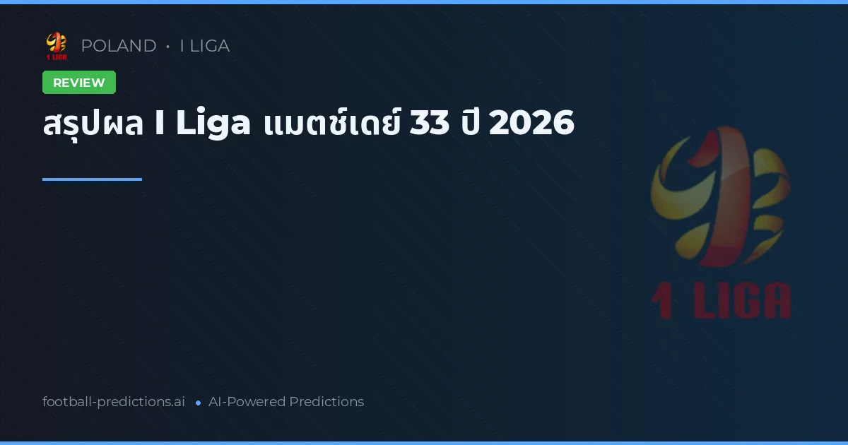 สรุปผล I Liga แมตช์เดย์ 33 ปี 2026
