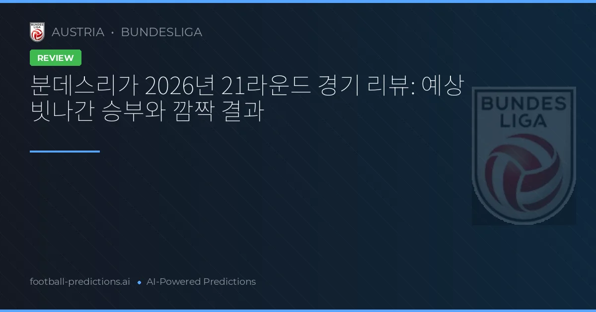 분데스리가 2026년 21라운드 경기 리뷰: 예상 빗나간 승부와 깜짝 결과