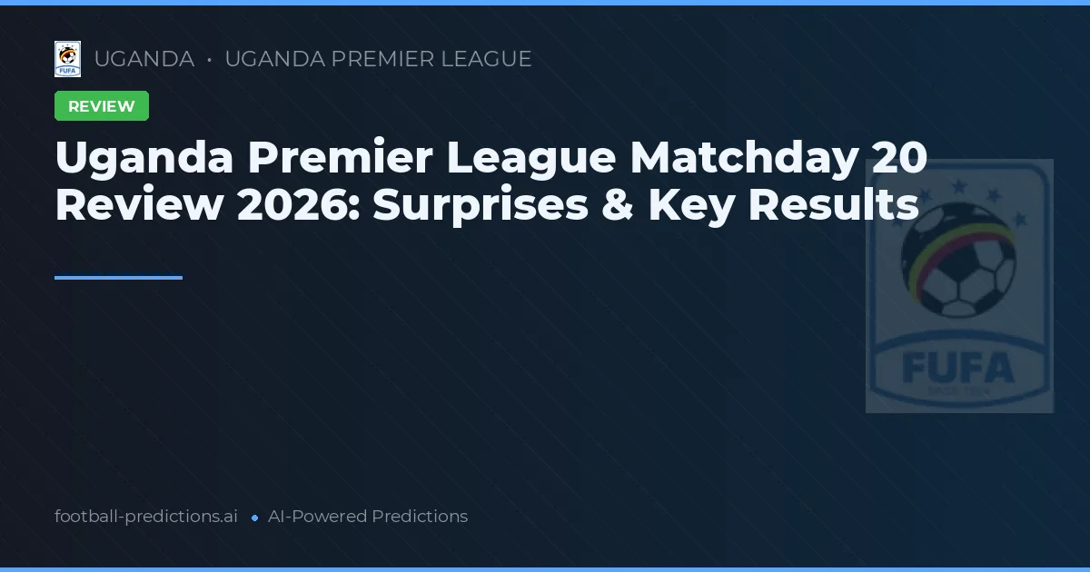 Uganda Premier League Matchday 20 Review 2026: Surprises & Key Results