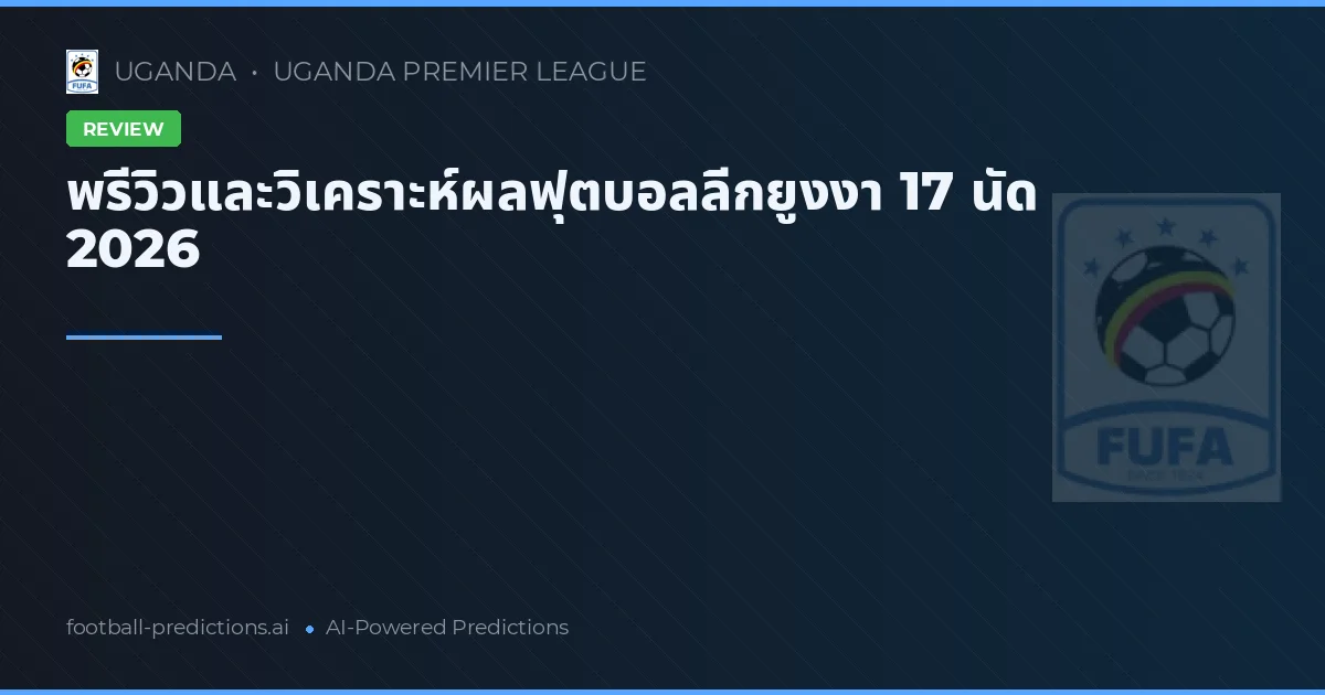 พรีวิวและวิเคราะห์ผลฟุตบอลลีกยูงงา 17 นัด 2026