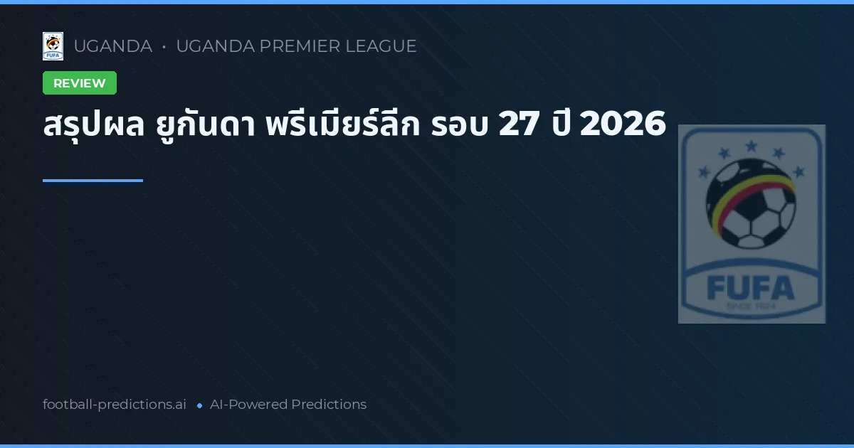 สรุปผล ยูกันดา พรีเมียร์ลีก รอบ 27 ปี 2026