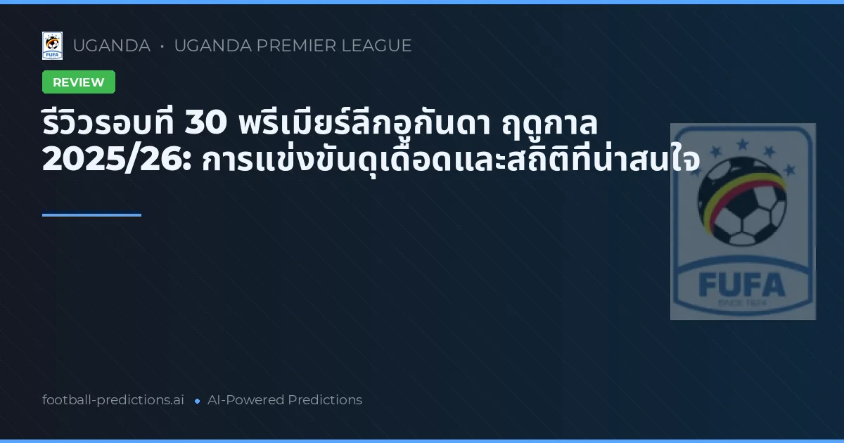 รีวิวรอบที่ 30 พรีเมียร์ลีกอูกันดา ฤดูกาล 2025/26: การแข่งขันดุเดือดและสถิติที่น่าสนใจ
