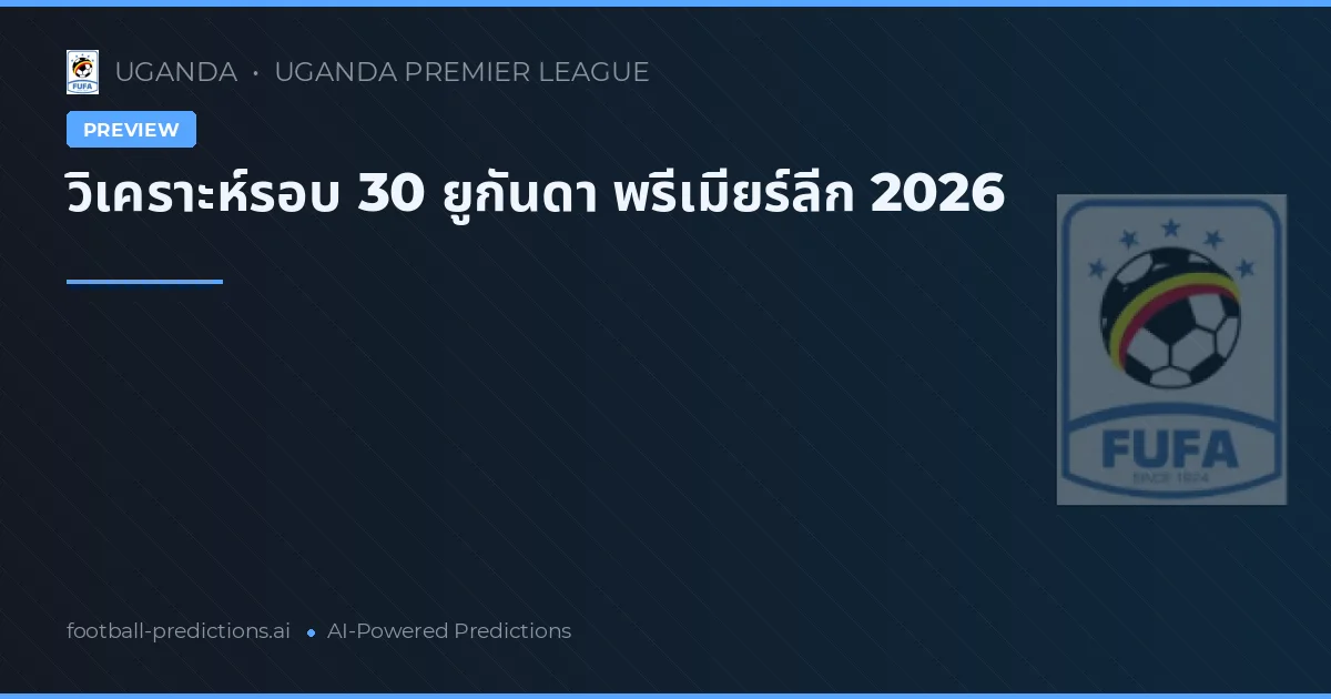 วิเคราะห์รอบ 30 ยูกันดา พรีเมียร์ลีก 2026