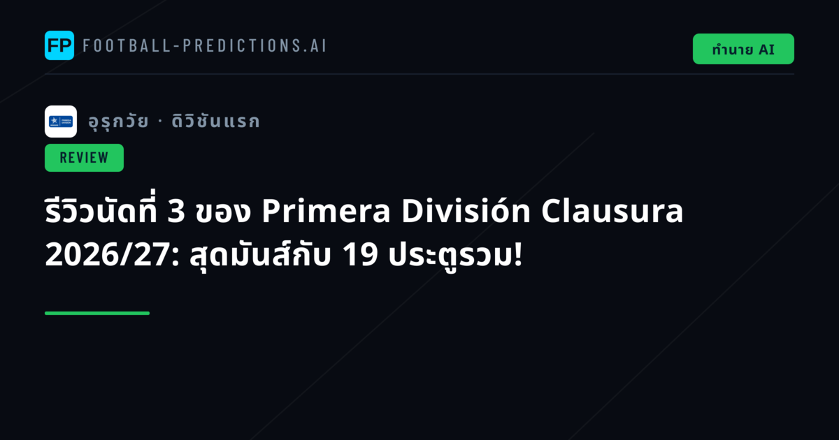 รีวิวนัดที่ 3 ของ Primera División Clausura 2026/27: สุดมันส์กับ 19 ประตูรวม!