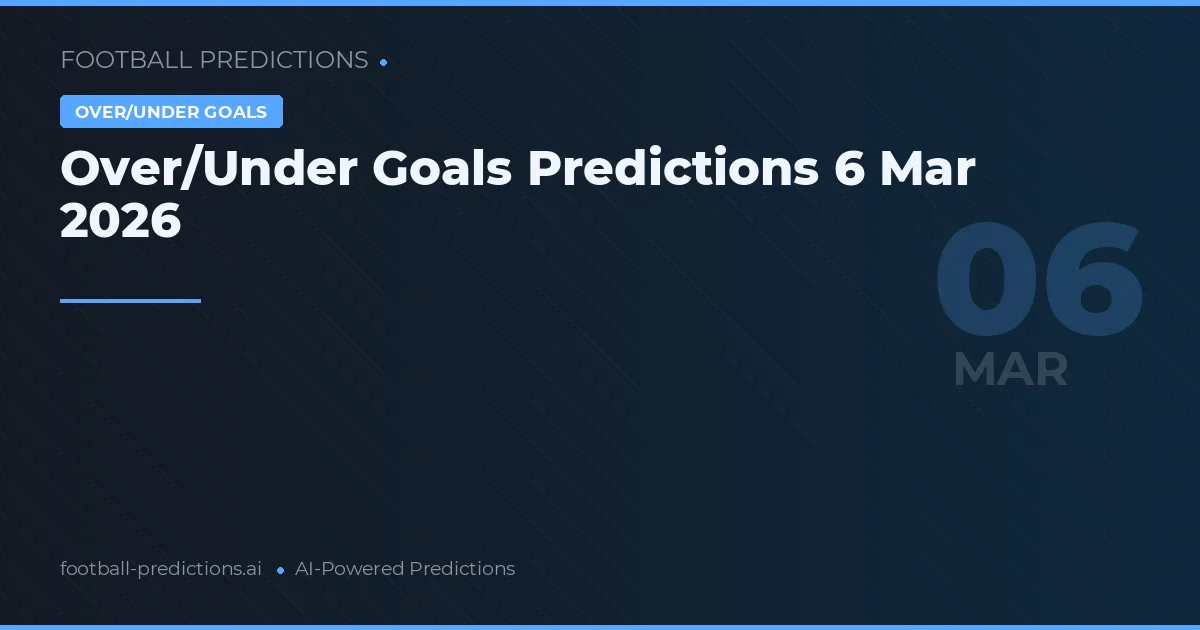 Over/Under Goals Predictions 6 Mar 2026