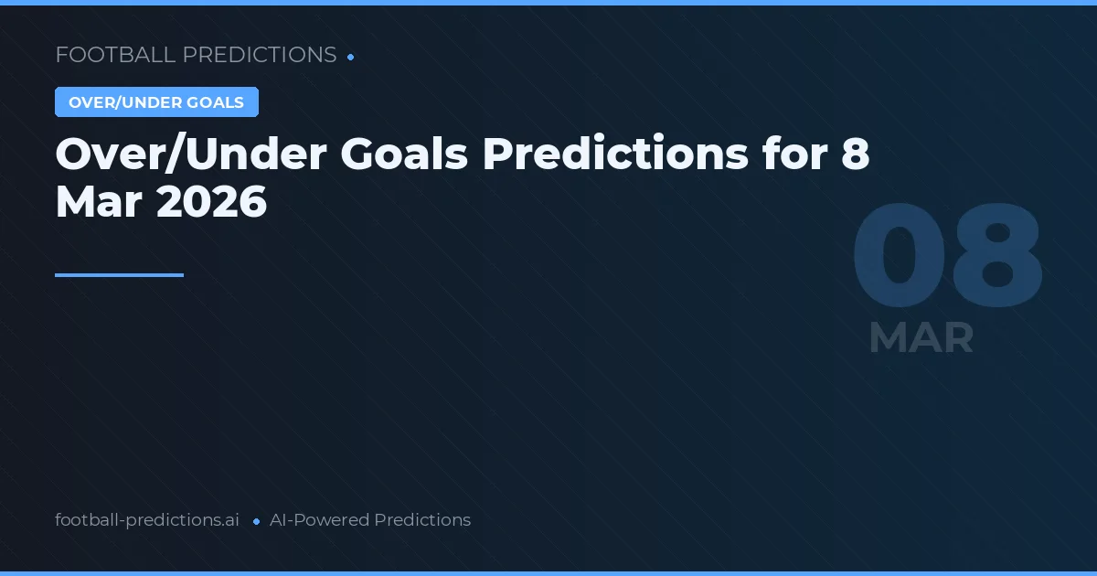 Over/Under Goals Predictions for 8 Mar 2026