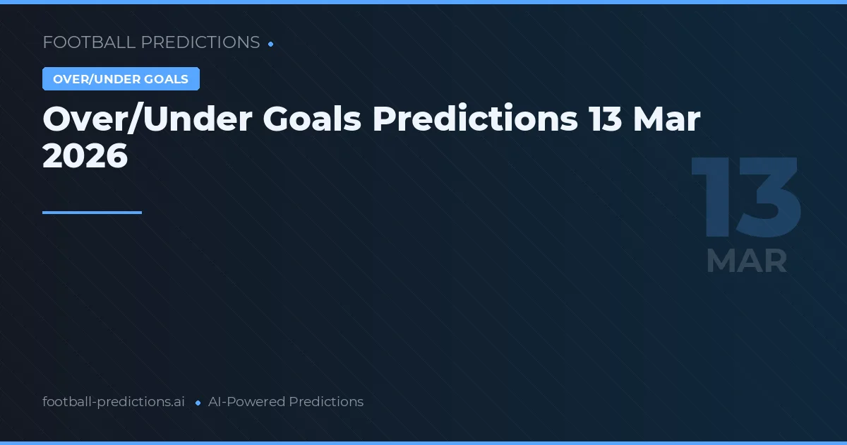 Over/Under Goals Predictions 13 Mar 2026