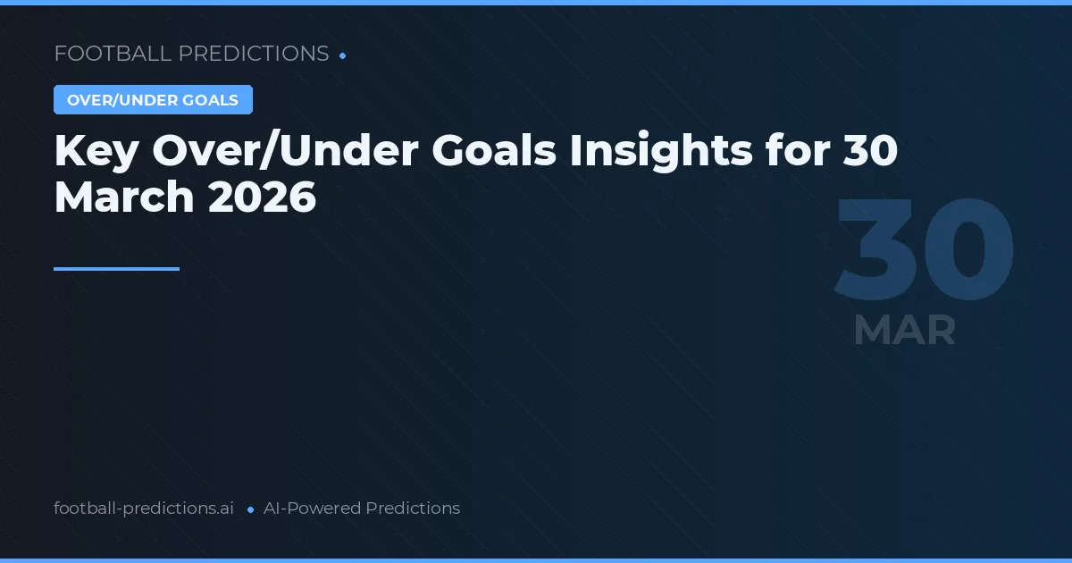Key Over/Under Goals Insights for 30 March 2026