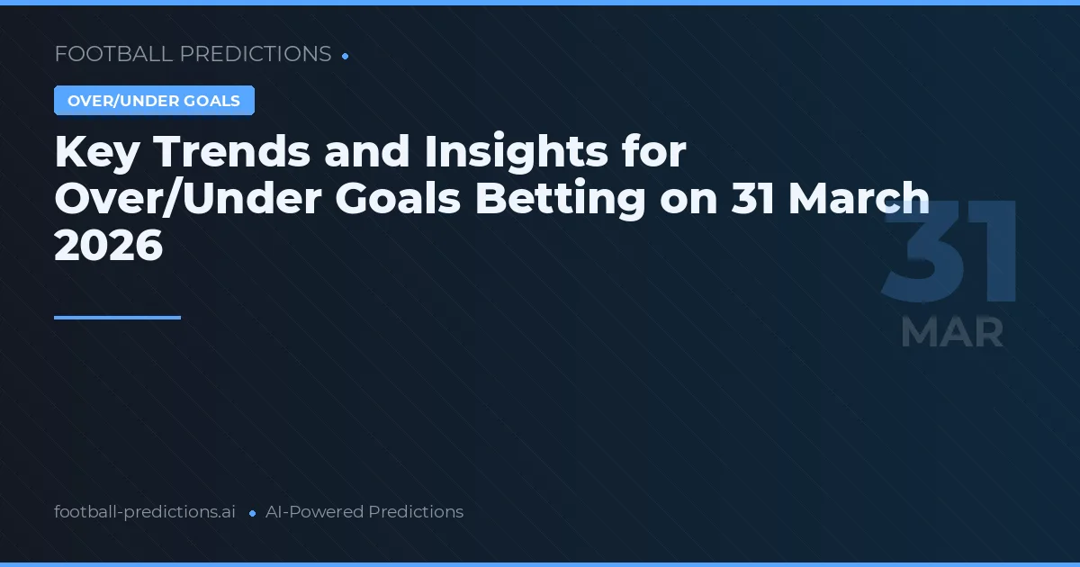 Key Trends and Insights for Over/Under Goals Betting on 31 March 2026