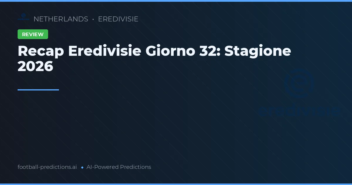 Recap Eredivisie Giorno 32: Stagione 2026