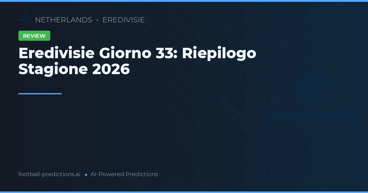 Eredivisie Giorno 33: Riepilogo Stagione 2026