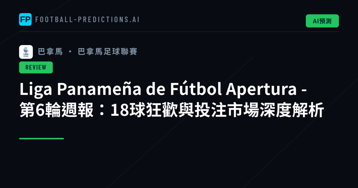 Liga Panameña de Fútbol Apertura - 第6輪週報：18球狂歡與投注市場深度解析