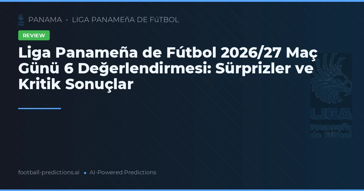 Liga Panameña de Fútbol 2026/27 Maç Günü 6 Değerlendirmesi: Sürprizler ve Kritik Sonuçlar