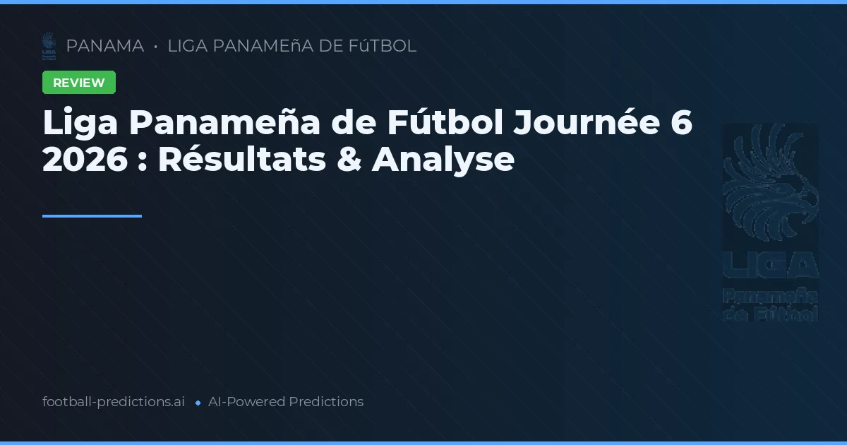 Liga Panameña de Fútbol Journée 6 2026 : Résultats & Analyse