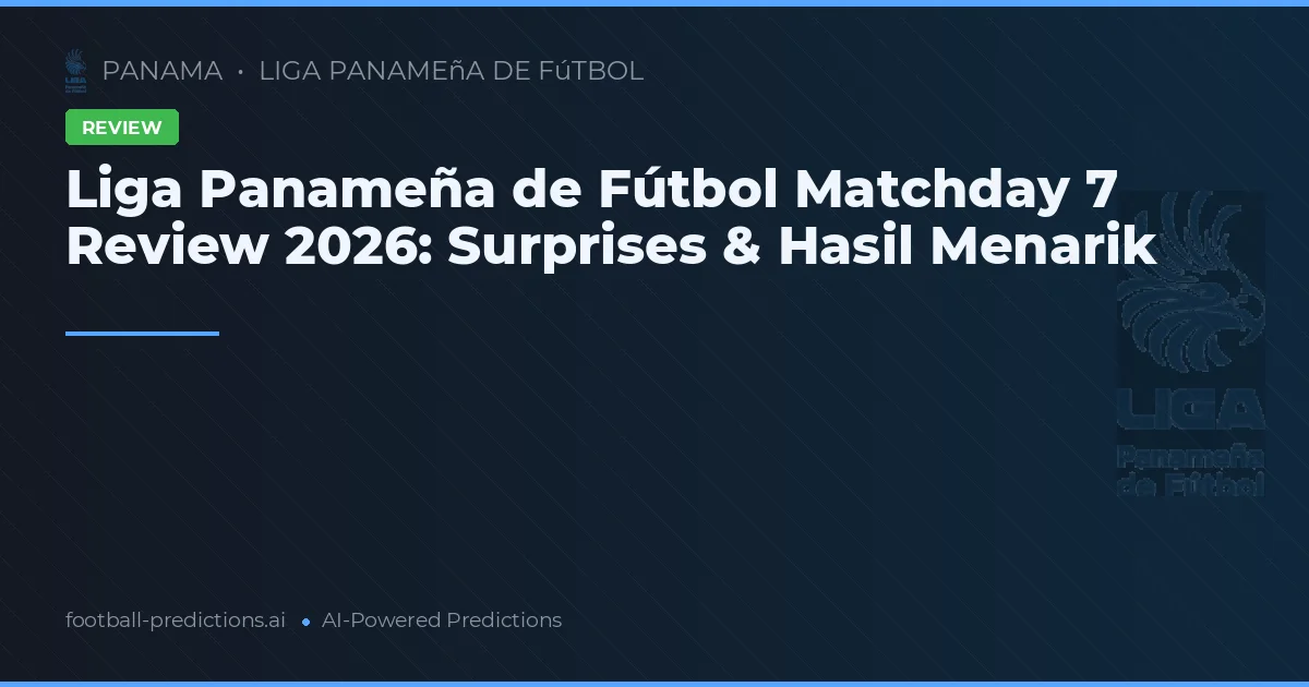 Liga Panameña de Fútbol Matchday 7 Review 2026: Surprises & Hasil Menarik