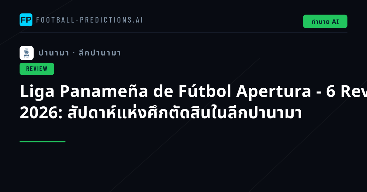 Liga Panameña de Fútbol Apertura - 6 Review 2026: สัปดาห์แห่งศึกตัดสินในลีกปานามา