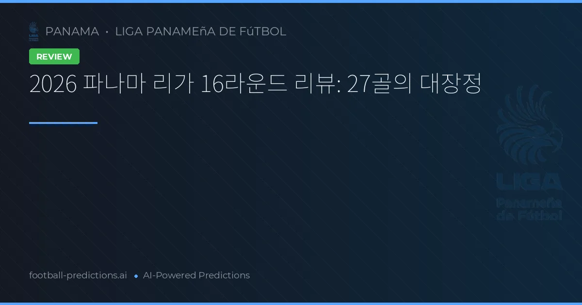 2026 파나마 리가 16라운드 리뷰: 27골의 대장정
