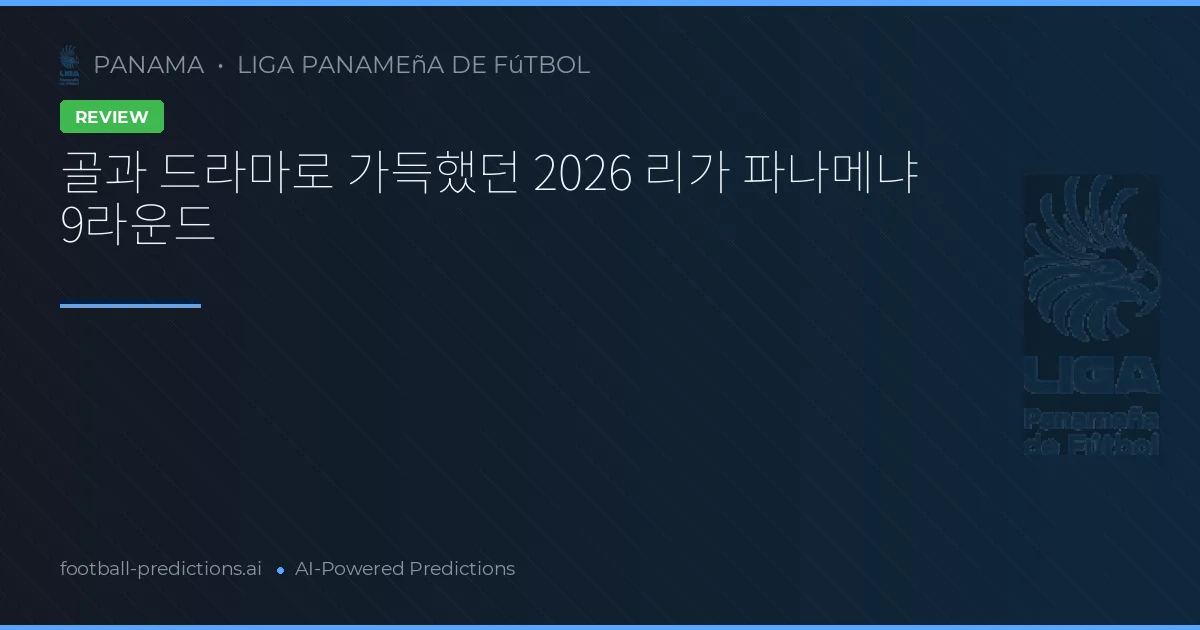 골과 드라마로 가득했던 2026 리가 파나메냐 9라운드