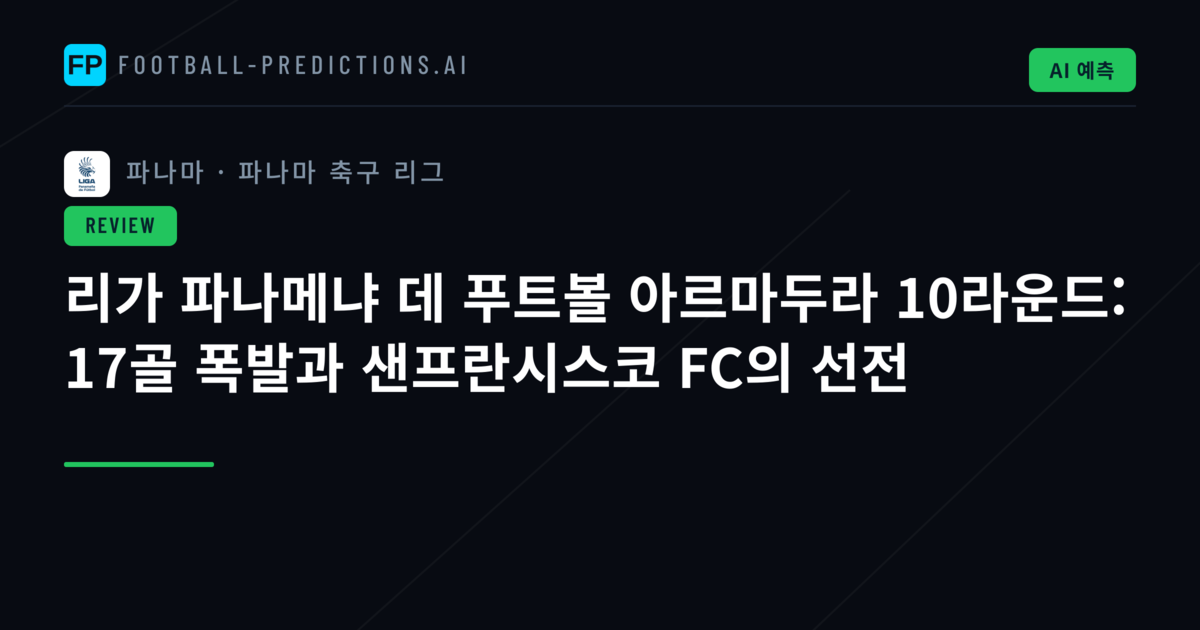 리가 파나메냐 데 푸트볼 아르마두라 10라운드: 17골 폭발과 샌프란시스코 FC의 선전