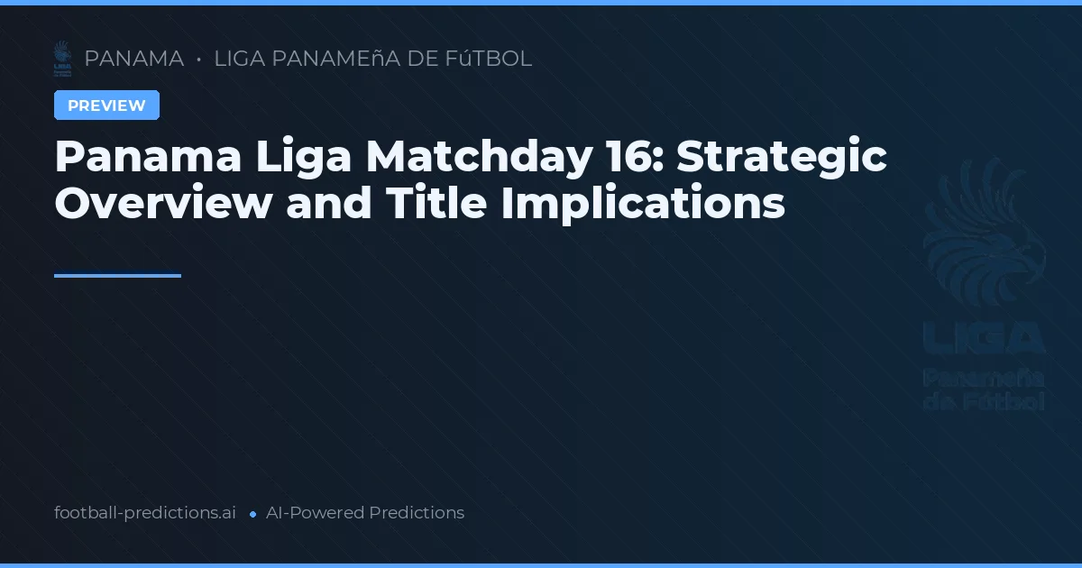 Panama Liga Matchday 16: Strategic Overview and Title Implications