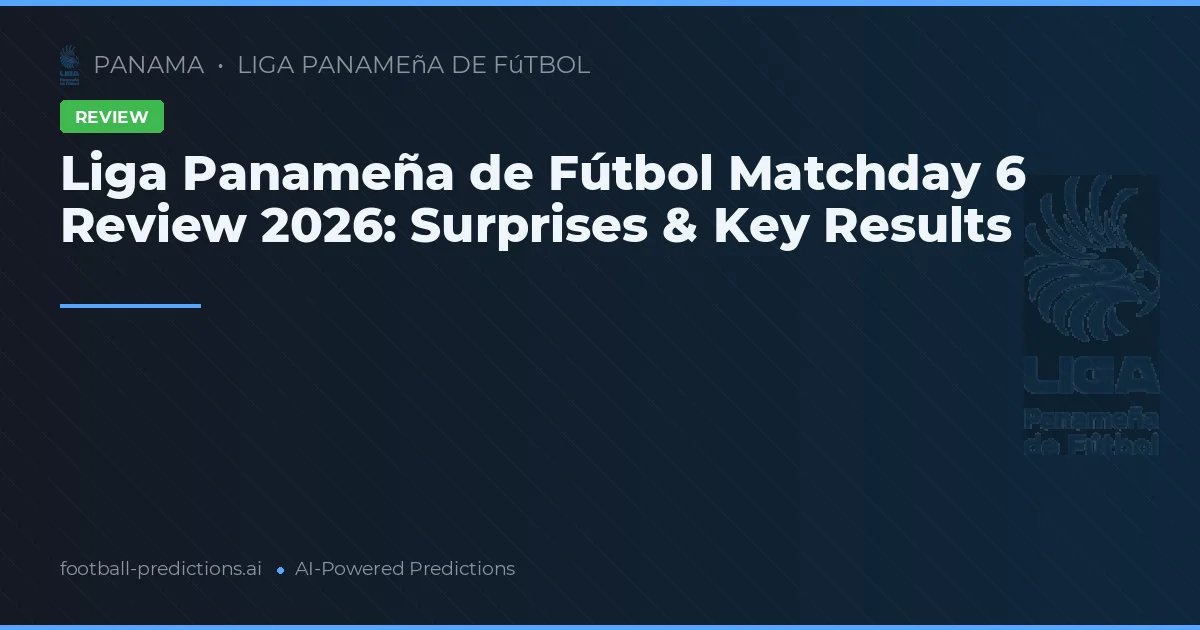 Liga Panameña de Fútbol Matchday 6 Review 2026: Surprises & Key Results