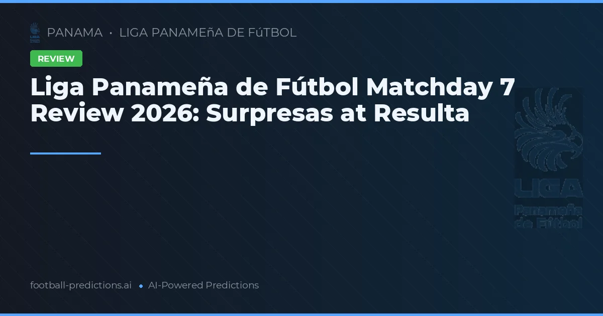 Liga Panameña de Fútbol Matchday 7 Review 2026: Surpresas at Resulta